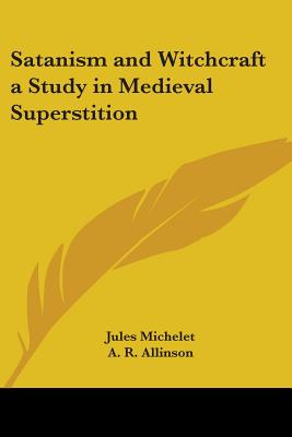 Satanism and Witchcraft a Study in Medieval Superstition - Michelet, Jules, and Allinson, A R (Translated by)