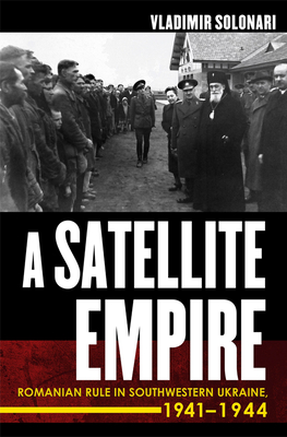 Satellite Empire: Romanian Rule in Southwestern Ukraine, 1941-1944 - Solonari, Vladimir