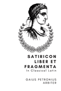 Satiricon Liber et Fragmenta: In Classical Latin
