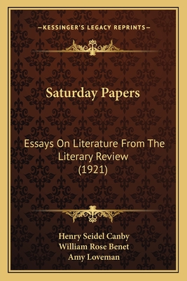 Saturday Papers: Essays on Literature from the Literary Review (1921) - Canby, Henry Seidel, and Benet, William Rose, and Loveman, Amy