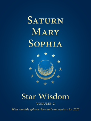 Saturn, Mary, Sophia: Star Wisdom Volume 2 with monthly ephemerides and commentary for 2020 - Park, Joel Matthew (Editor)