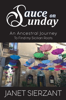 Sauce on Sunday: An Ancestral Journey to Find my Sicilian Roots - Sierzant, Janet
