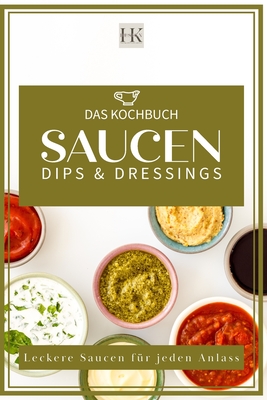 Saucen, Dips & Dressings: Leckere So?en f?r jeden Anlass. Diverse Fonds "Kalbsfond usw." Italienische So?en, Dunkle So?en, Helle So?en, leckere Dips, Burger so?en und Salatso?en - Design, Hk