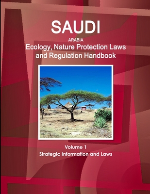 Saudi Arabia Ecology, Nature Protection Laws and Regulation Handbook Volume 1 Strategic Information and Laws - Ibp, Inc