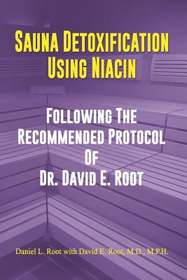 Sauna Detoxification Using Niacin: Following The Recommended Protocol Of Dr. David E. Root - Root M D, David Emerson, and Root, Daniel Lee