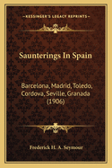 Saunterings in Spain: Barcelona, Madrid, Toledo, Cordova, Seville, Granada (1906)