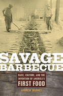 Savage Barbecue: Race, Culture, and the Invention of America's First Food