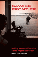 Savage Frontier: Making News, Making Security on the Argentine Border