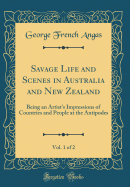 Savage Life and Scenes in Australia and New Zealand, Vol. 1 of 2: Being an Artist's Impressions of Countries and People at the Antipodes (Classic Reprint)