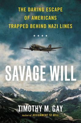 Savage Will: The Daring Escape of Americans Trapped Behind Nazi Lines - Gay, Timothy, PhD