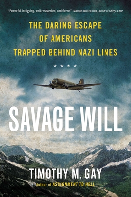 Savage Will: The Daring Escape of Americans Trapped Behind Nazi Lines - Gay, Timothy M