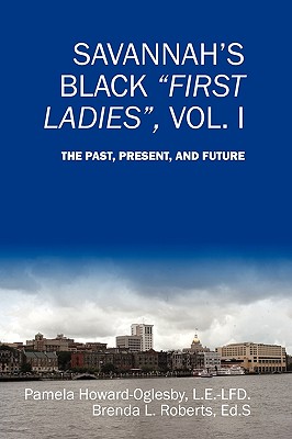 Savannah's Black First Ladies, Vol. I: The Past, Present, and Future - Howard-Oglesby, Pamela, and Roberts, Brenda L