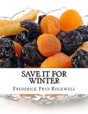 Save It For Winter: Methods of Canning, Dehydrating, Preserving and Storing Vegetables and Fruits For Winter - Chambers, Roger (Introduction by), and Rockwell, Frederick Frye