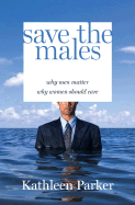 Save the Males: Why Men Matter Why Women Should Care