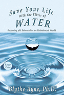 Save Your Life with the Elixir of Water: Becoming PH Balanced in an Unbalanced World