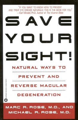 Save Your Sight!: Natural Ways to Prevent and Reverse Macular Degeneration - Rose, Marc R, M.D., and Rose, Michael R, MD