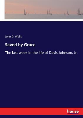 Saved by Grace: The last week in the life of Davis Johnson, Jr. - Wells, John D