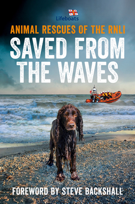 Saved from the Waves: Animal Rescues of the RNLI - The RNLI, and Backshall, Steve (Foreword by)