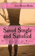 Saved Single and Satisfied: Developing Into the Woman of God with Purpose