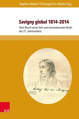 Savigny Global 1814-2014: Vom Beruf Unsrer Zeit Zum Transnationalen Recht Des 21. Jahrhunderts - Meder, Stephan (Contributions by), and Mecke, Christoph-Eric (Contributions by), and Akamatsu, Hidetake (Contributions by)