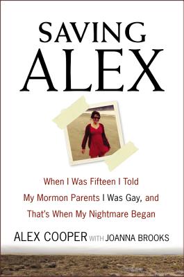 Saving Alex: When I Was Fifteen I Told My Mormon Parents I Was Gay, and That's When My Nightmare Began - Cooper, Alex, and Brooks, Joanna, Dr.