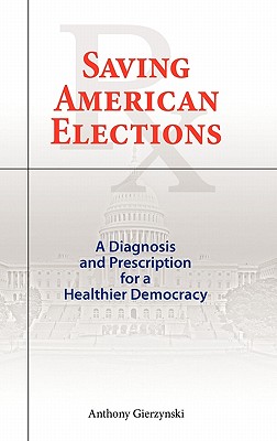 Saving American Elections: A Diagnosis and Prescription for a Healthier Democracy - Gierzynski, Anthony