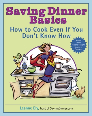 Saving Dinner Basics: How to Cook Even If You Don't Know How: A Cookbook - Ely, Leanne