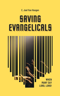 Saving Evangelicals: When many say Lord, Lord - Church Partnership Evangelism, and Van Hoogen, E Joel