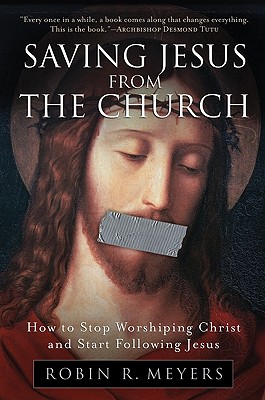 Saving Jesus from the Church: How to Stop Worshiping Christ and Start Following Jesus - Meyers, Robin R, Dr.