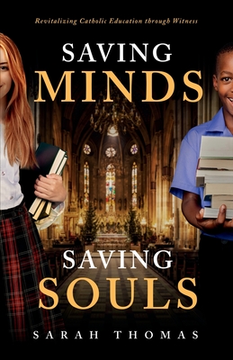 Saving Minds, Saving Souls: Revitalizing Catholic Education Through Witness - Thomas, Sarah