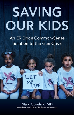 Saving Our Kids: An ER Doc's Common-Sense Solution to the Gun Crisis - Gorelick, Marc