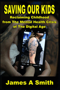 Saving Our Kids Reclaiming Childhood from The Mental Health Crisis of The Digital Age