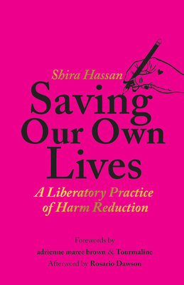 Saving Our Own Lives: A Liberatory Practice of Harm Reduction - Hassan, Shira, and Brown, Adrienne Maree (Foreword by), and Tourmaline (Introduction by)