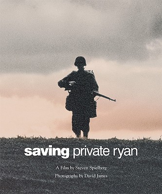 Saving Private Ryan: The Men, the Mission, the Movie: A Film by Steven Spielberg - Spielberg, Steven, and James, David