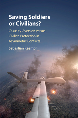 Saving Soldiers or Civilians?: Casualty-Aversion Versus Civilian Protection in Asymmetric Conflicts - Kaempf, Sebastian