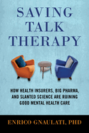 Saving Talk Therapy: How Health Insurers, Big Pharma, and Slanted Science Are Ruining Good Mental Hea Lth Care