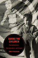 Saving the Children: Humanitarianism, Internationalism, and Empire Volume 19
