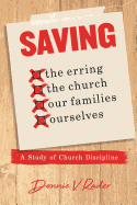 Saving: The Erring, the Church, Our Families, Ourselves: A Study of Church Discipline