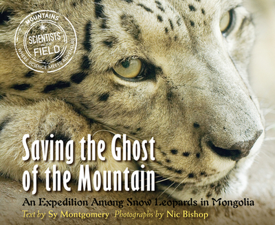 Saving the Ghost of the Mountain: An Expedition Among Snow Leopards in Mongolia - Montgomery, Sy, and Bishop, Nic (Photographer)