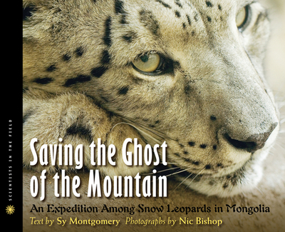 Saving the Ghost of the Mountain: An Expedition Among Snow Leopards in Mongolia - Montgomery, Sy, and Bishop, Nic (Photographer)