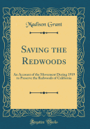 Saving the Redwoods: An Account of the Movement During 1919 to Preserve the Redwoods of California (Classic Reprint)