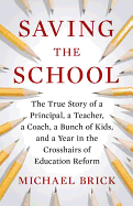 Saving the School: The True Story of a Principal, a Teacher, a Coach, a Bunch of Kids, and a Year in the Crosshairs of Education Reform