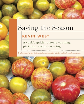 Saving the Season: A Cook's Guide to Home Canning, Pickling, and Preserving: A Cookbook - West, Kevin
