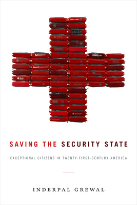 Saving the Security State: Exceptional Citizens in Twenty-First-Century America - Grewal, Inderpal, Professor