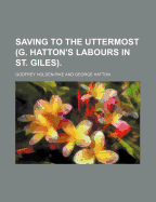 Saving to the Uttermost (G. Hatton's Labours in St. Giles).