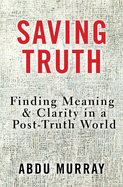 Saving Truth: Finding Meaning and Clarity in a Post-Truth World