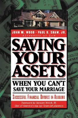 Saving Your Assets When You Can't Save Your Marriage: Successful Financial Divorce in Alabama - Wood, John M, and Shaw, Paul