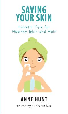 Saving Your Skin: Holistic Tips for Healthy Skin and Hair - Hunt, Anne, and Mein, Eric A (Editor)
