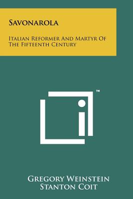 Savonarola: Italian Reformer And Martyr Of The Fifteenth Century - Weinstein, Gregory, and Coit, Stanton (Foreword by)