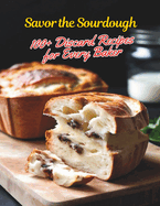 Savor the Sourdough: 100+ Discard Recipes for Every Baker